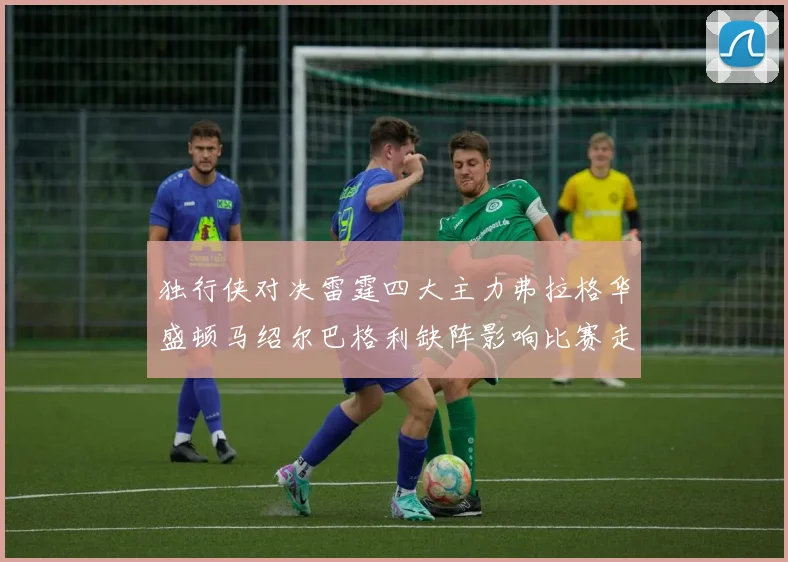 独行侠对决雷霆四大主力弗拉格华盛顿马绍尔巴格利缺阵影响比赛走势