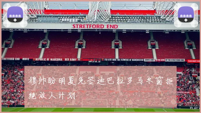 穆帅盼明夏免签迪巴拉罗马冬窗拒绝放人计划