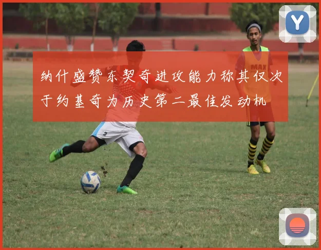 纳什盛赞东契奇进攻能力称其仅次于约基奇为历史第二最佳发动机