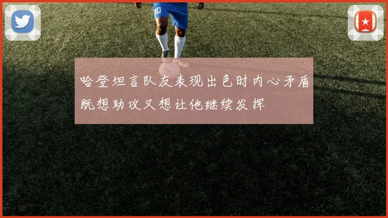 哈登坦言队友表现出色时内心矛盾既想助攻又想让他继续发挥
