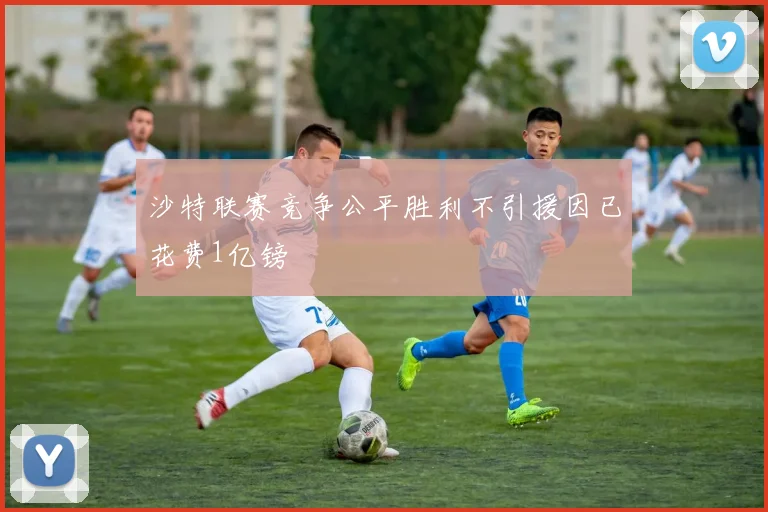 沙特联赛竞争公平胜利不引援因已花费1亿镑