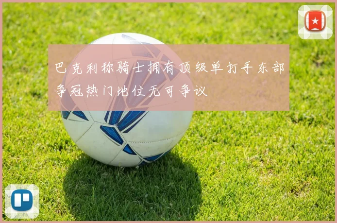 巴克利称骑士拥有顶级单打手东部争冠热门地位无可争议