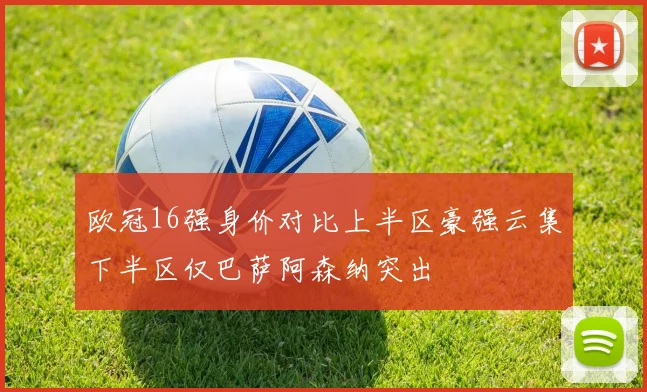 欧冠16强身价对比上半区豪强云集下半区仅巴萨阿森纳突出