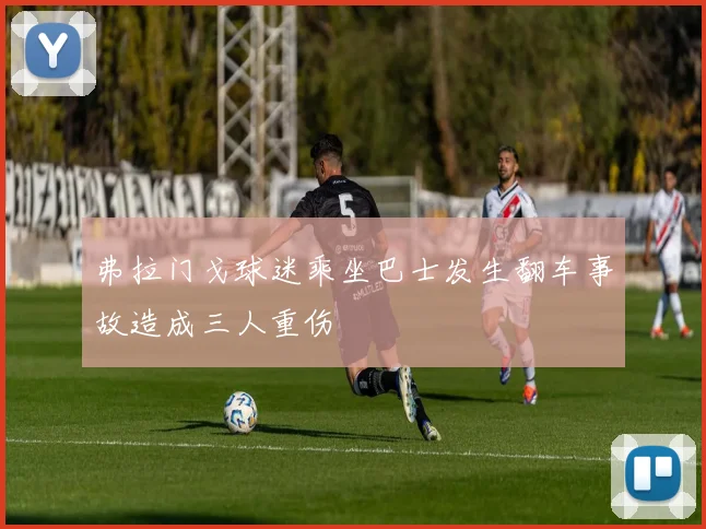 弗拉门戈球迷乘坐巴士发生翻车事故造成三人重伤