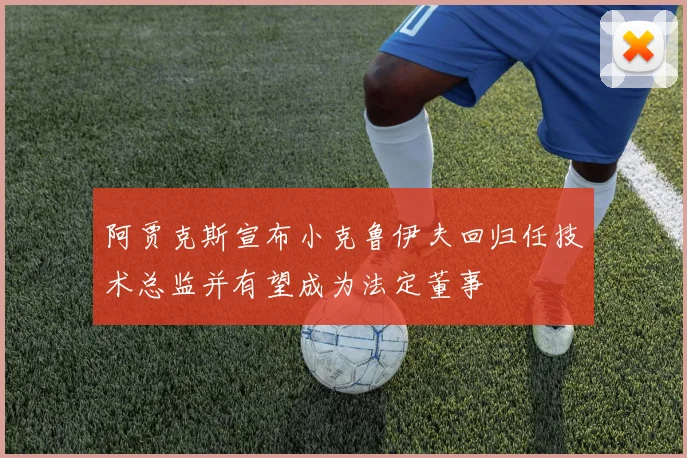 阿贾克斯宣布小克鲁伊夫回归任技术总监并有望成为法定董事