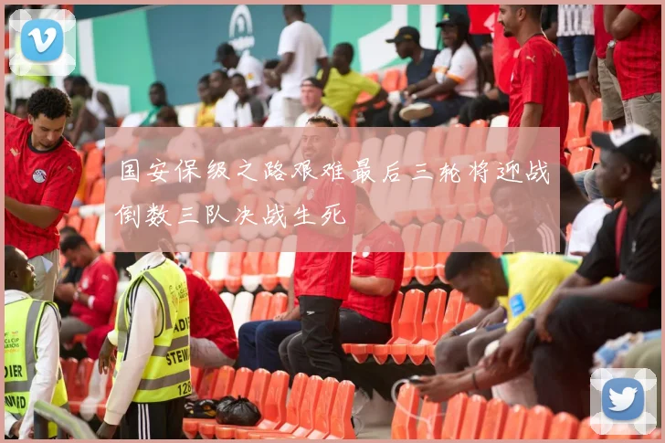 国安保级之路艰难最后三轮将迎战倒数三队决战生死