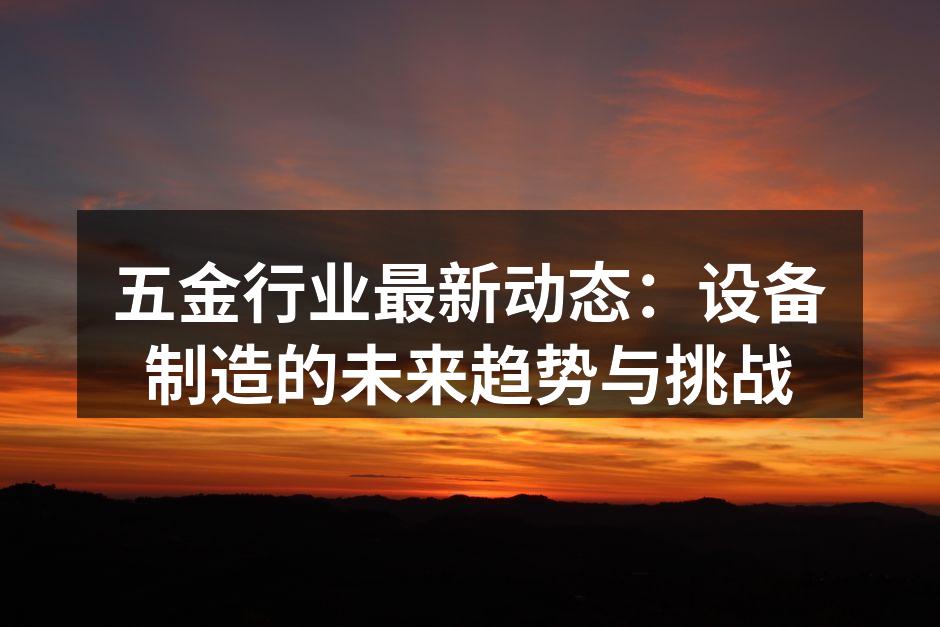 五金行业最新动态：设备制造的未来趋势与挑战